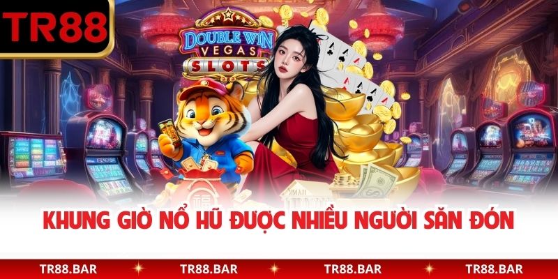 Khung giờ nổ hũ được nhiều người săn đón